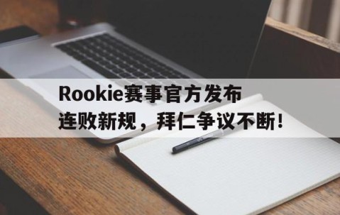 爱游戏-关于Rookie赛事官方发布连败新规，拜仁争议不断！的信息